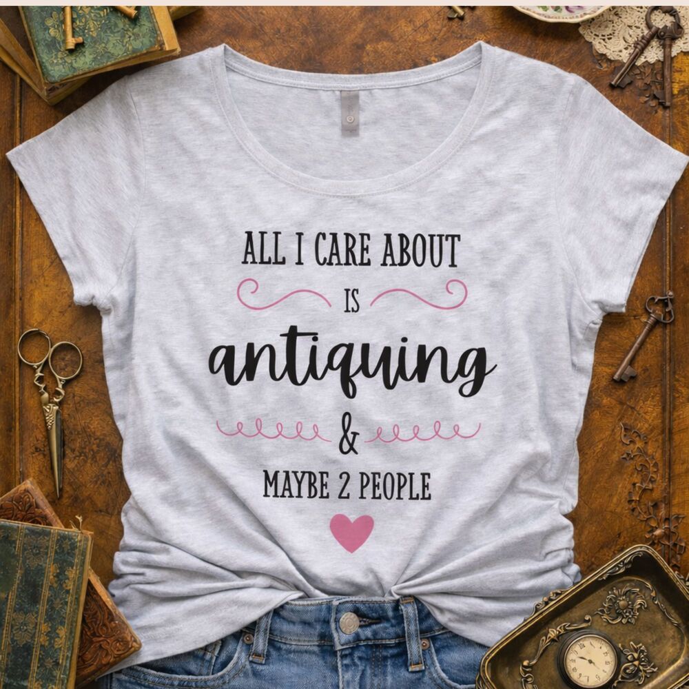 Antiquing Shirt, Funny Antique Lover Gift, All I Care About, Vintage Lover Shirt